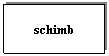 Text Box: schimb
